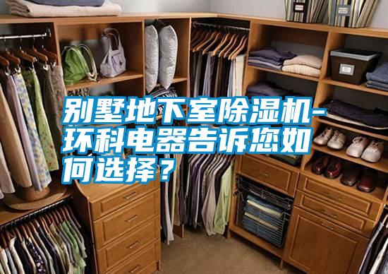 別墅地下室除濕機-環科電器告訴您如何選擇？