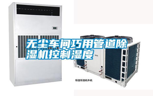無(wú)塵車間巧用管道除濕機(jī)控制濕度
