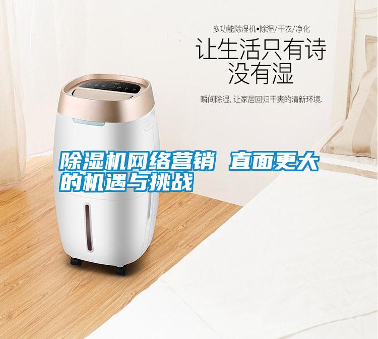 除濕機(jī)網(wǎng)絡(luò)營銷 直面更大的機(jī)遇與挑戰(zhàn)