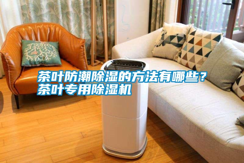 茶葉防潮除濕的方法有哪些？茶葉專用除濕機(jī)