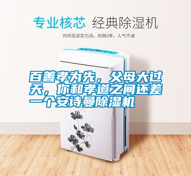 百善孝為先，父母大過天，你和孝道之間還差一個(gè)安詩曼除濕機(jī)