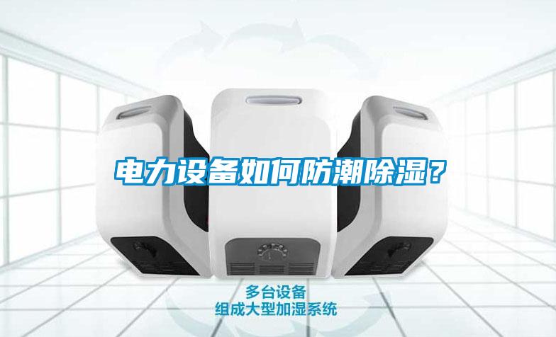 電力設備如何防潮除濕？