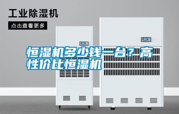 恒濕機(jī)多少錢一臺(tái)？高性價(jià)比恒濕機(jī)