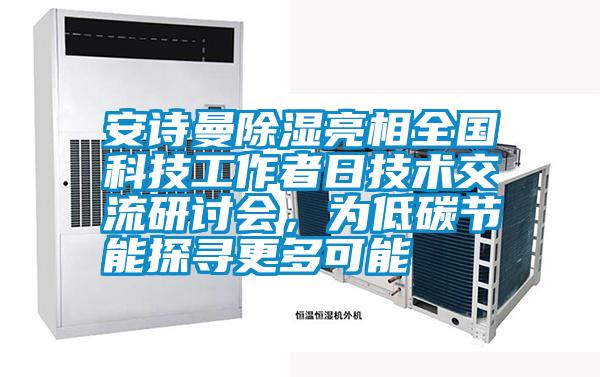 安詩曼除濕亮相全國科技工作者日技術(shù)交流研討會，為低碳節(jié)能探尋更多可能