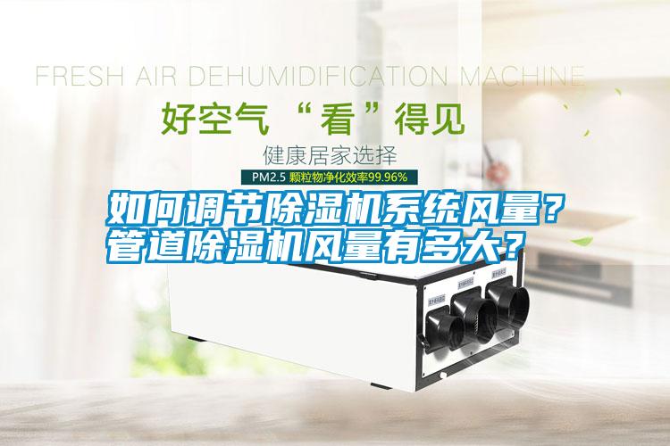 如何調(diào)節(jié)除濕機(jī)系統(tǒng)風(fēng)量？管道除濕機(jī)風(fēng)量有多大？