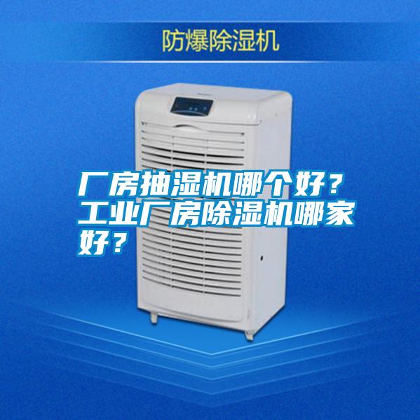 廠房抽濕機(jī)哪個(gè)好？工業(yè)廠房除濕機(jī)哪家好？