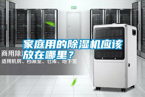 家庭用的除濕機(jī)應(yīng)該放在哪里？