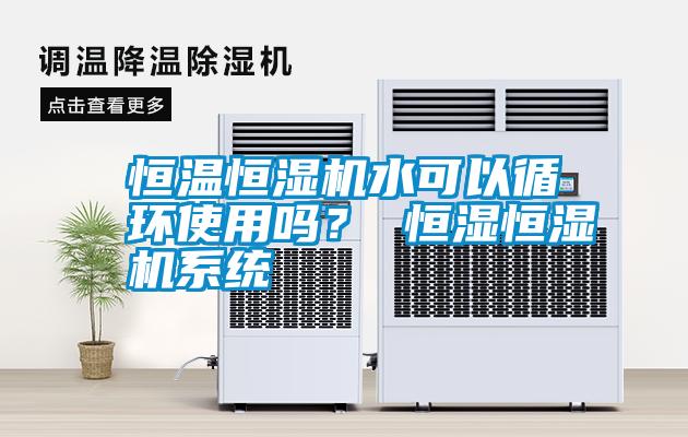 恒溫恒濕機(jī)水可以循環(huán)使用嗎？ 恒濕恒濕機(jī)系統(tǒng)