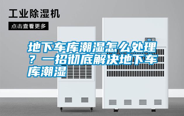 地下車庫(kù)潮濕怎么處理？一招徹底解決地下車庫(kù)潮濕