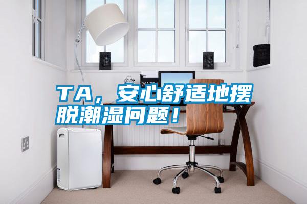 TA，安心舒適地?cái)[脫潮濕問題！