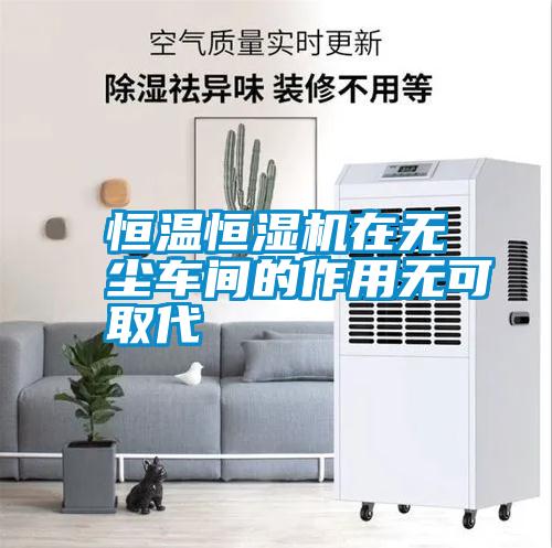 恒溫恒濕機(jī)在無塵車間的作用無可取代
