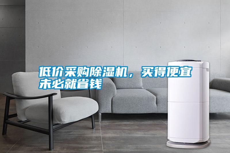 低價采購除濕機(jī)，買得便宜未必就省錢