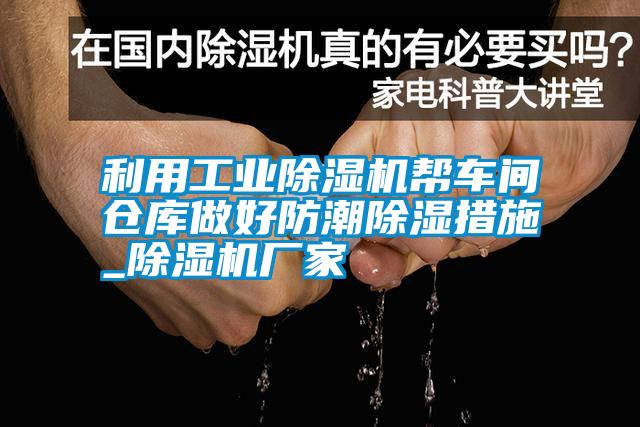 利用工業(yè)除濕機(jī)幫車間倉(cāng)庫(kù)做好防潮除濕措施_除濕機(jī)廠家