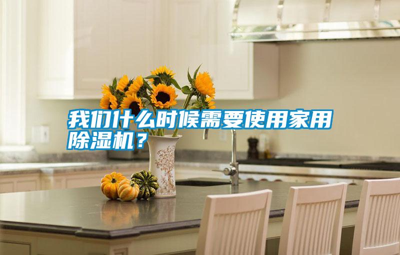 我們什么時候需要使用家用除濕機？