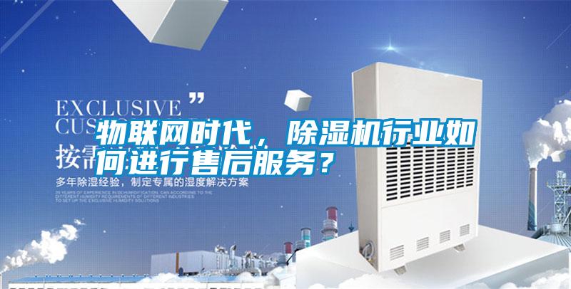 物聯網時代，除濕機行業如何進行售后服務？