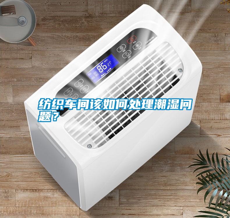 紡織車間該如何處理潮濕問題？