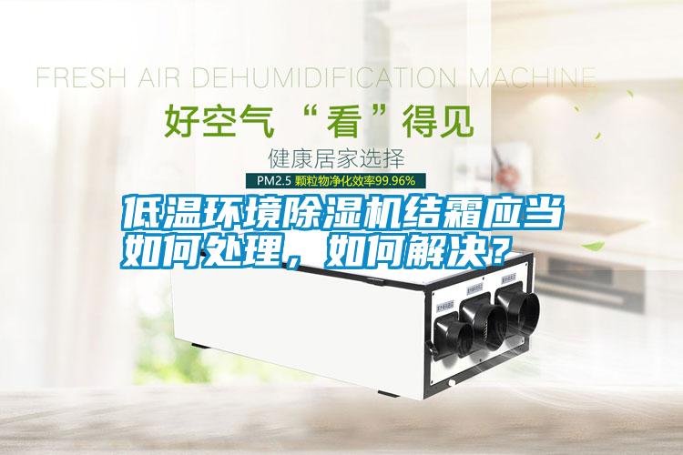 低溫環(huán)境除濕機(jī)結(jié)霜應(yīng)當(dāng)如何處理，如何解決？