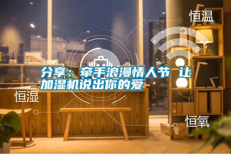 分享：牽手浪漫情人節 讓加濕機說出你的愛