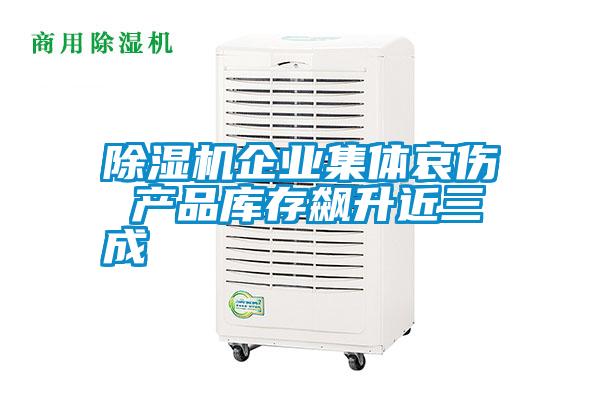 除濕機(jī)企業(yè)集體哀傷 產(chǎn)品庫(kù)存飆升近三成