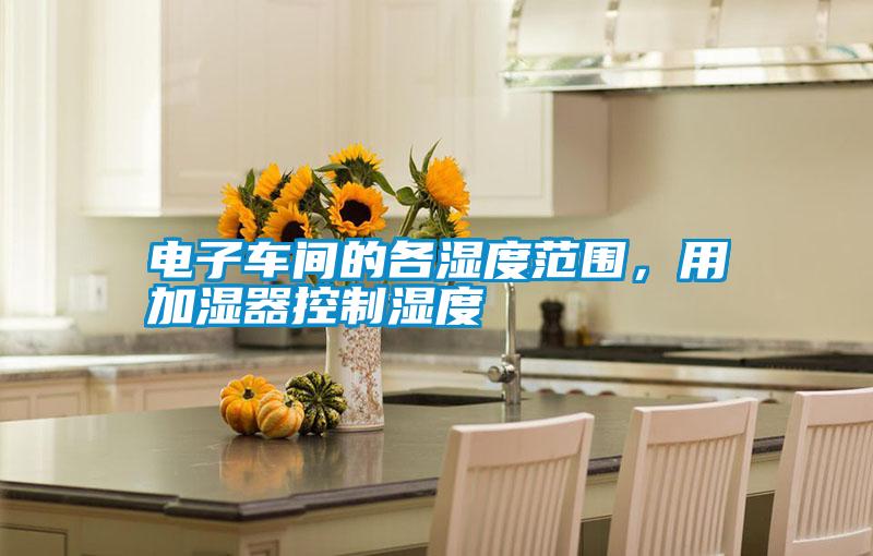 電子車間的各濕度范圍，用加濕器控制濕度