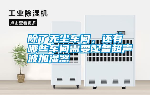 除了無塵車間，還有哪些車間需要配備超聲波加濕器