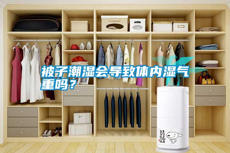 被子潮濕會導(dǎo)致體內(nèi)濕氣重嗎？
