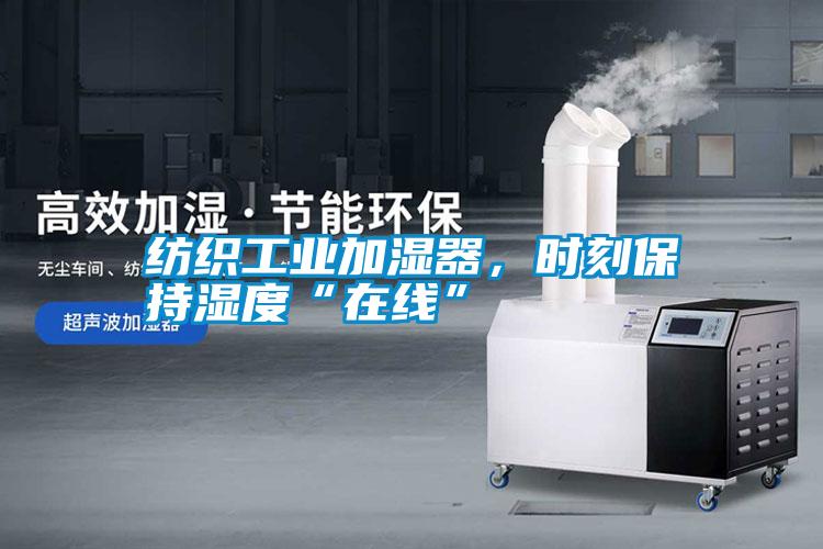 紡織工業(yè)加濕器,時刻保持濕度“在線”