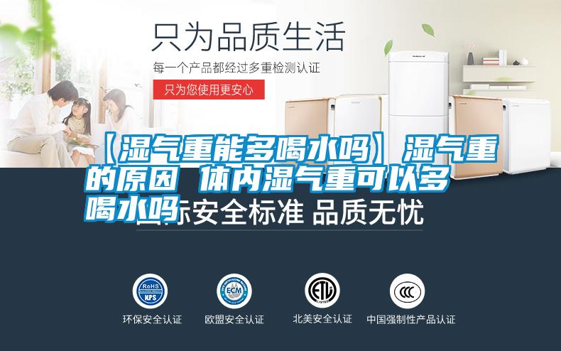 【濕氣重能多喝水嗎】濕氣重的原因 體內濕氣重可以多喝水嗎