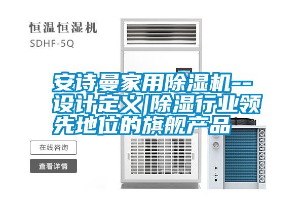 安詩曼家用除濕機--設計定義|除濕行業領先地位的旗艦產品