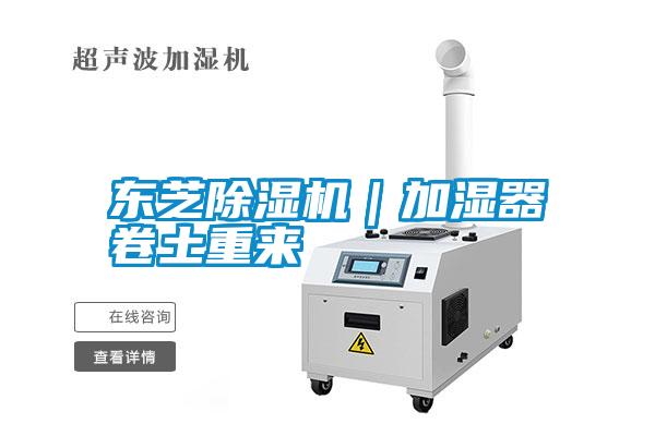 東芝除濕機|加濕器卷土重來