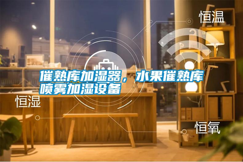 催熟庫加濕器，水果催熟庫噴霧加濕設(shè)備
