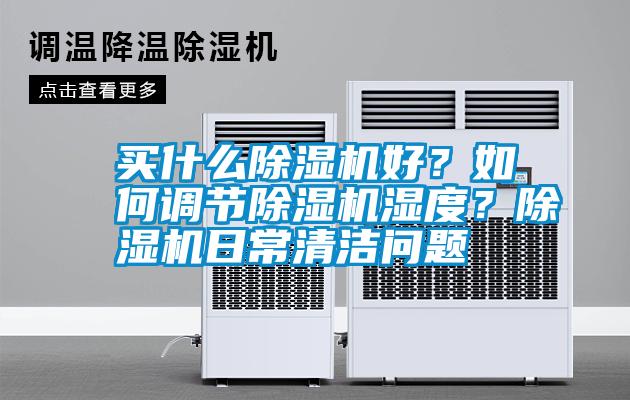 買什么除濕機(jī)好？如何調(diào)節(jié)除濕機(jī)濕度？除濕機(jī)日常清潔問題