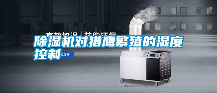 除濕機(jī)對(duì)獵鷹繁殖的濕度控制
