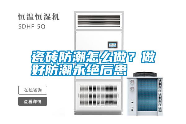 瓷磚防潮怎么做？做好防潮永絕后患
