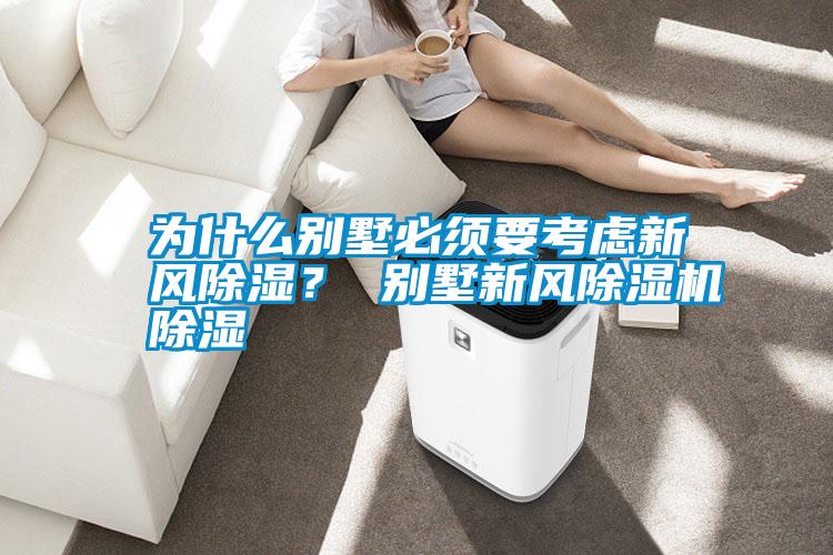 為什么別墅必須要考慮新風除濕？ 別墅新風除濕機除濕