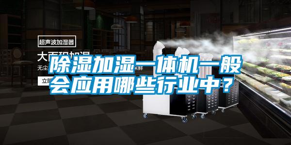 除濕加濕一體機一般會應用哪些行業中？