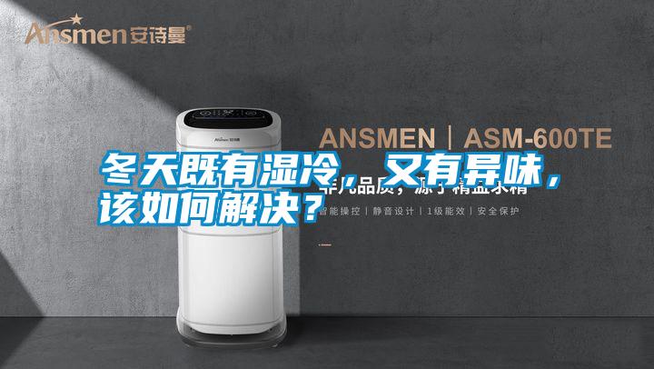 冬天既有濕冷，又有異味，該如何解決？