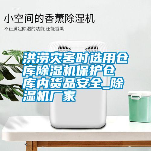 洪澇災害時選用倉庫除濕機保護倉庫內(nèi)貨品安全_除濕機廠家
