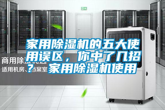 家用除濕機(jī)的五大使用誤區(qū)，你中了幾招？ 家用除濕機(jī)使用