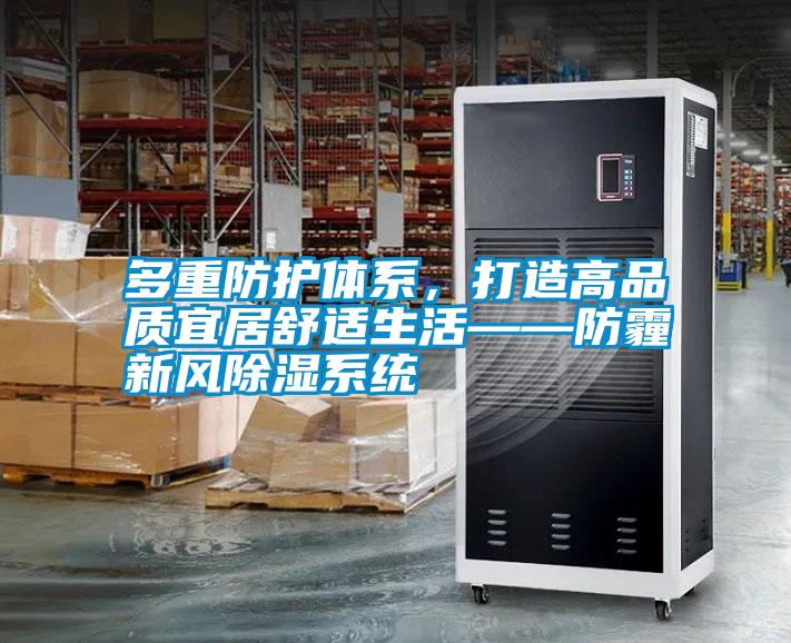 多重防護(hù)體系，打造高品質(zhì)宜居舒適生活——防霾新風(fēng)除濕系統(tǒng)