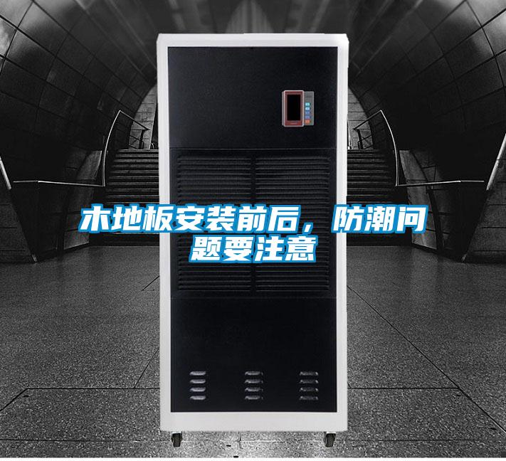 木地板安裝前后，防潮問題要注意