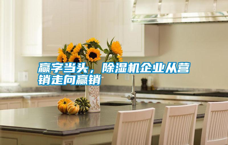 贏字當(dāng)頭，除濕機(jī)企業(yè)從營銷走向贏銷