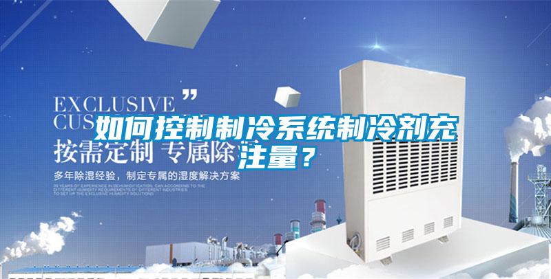 如何控制制冷系統(tǒng)制冷劑充注量？