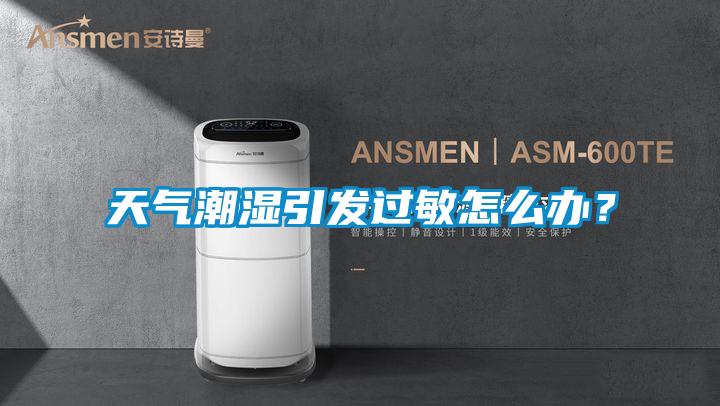 天氣潮濕引發(fā)過敏怎么辦？