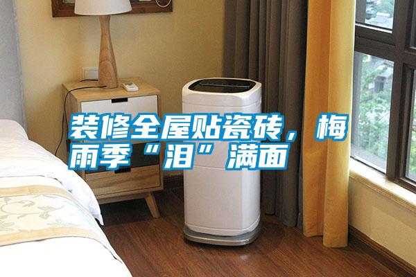 裝修全屋貼瓷磚，梅雨季“淚”滿面