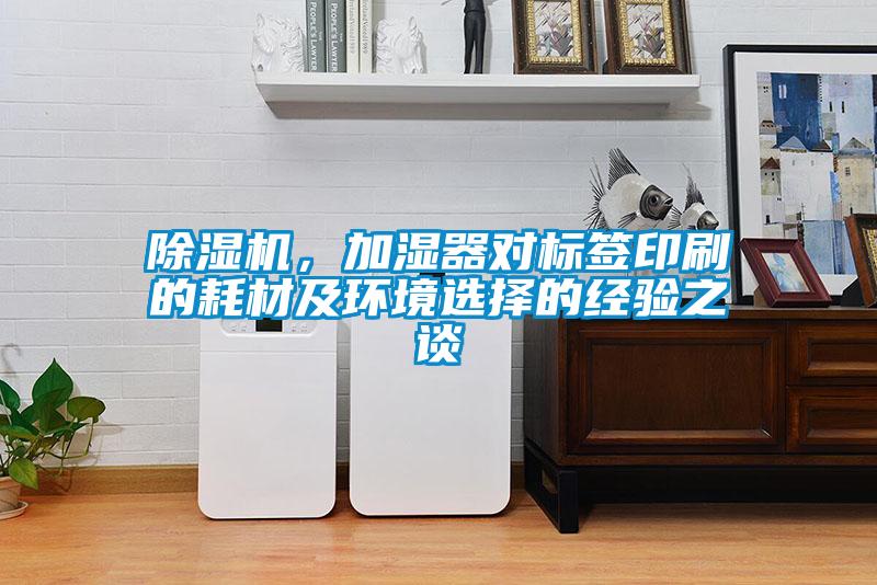 除濕機，加濕器對標簽印刷的耗材及環境選擇的經驗之談