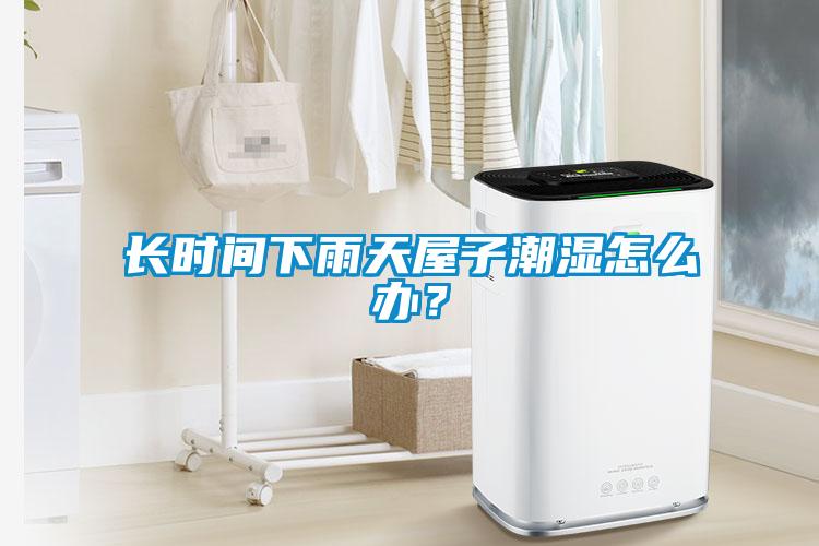 長時間下雨天屋子潮濕怎么辦？