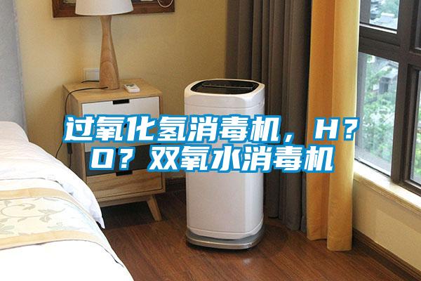 過氧化氫消毒機，H？O？雙氧水消毒機