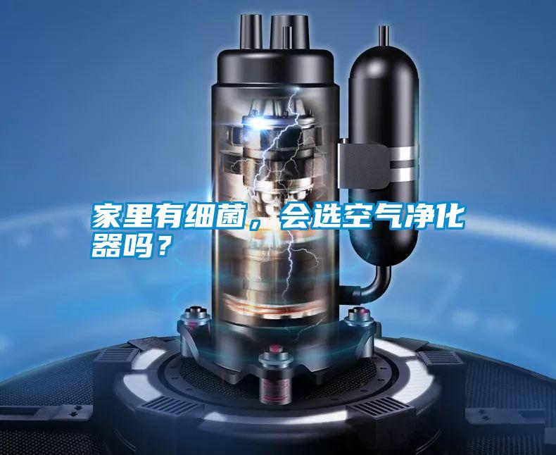 家里有細菌，會選空氣凈化器嗎？