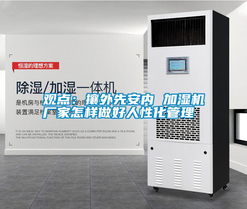 觀點(diǎn)：攘外先安內(nèi) 加濕機(jī)廠家怎樣做好人性化管理